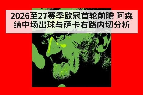 2026至27赛季欧冠首轮前瞻 阿森纳中场出球与萨卡右路内切分析