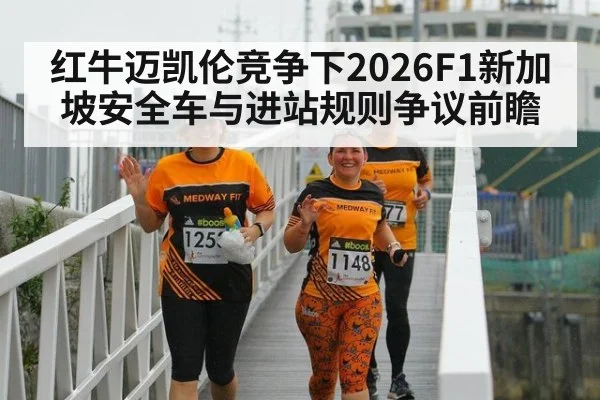 红牛迈凯伦竞争下2026F1新加坡安全车与进站规则争议前瞻