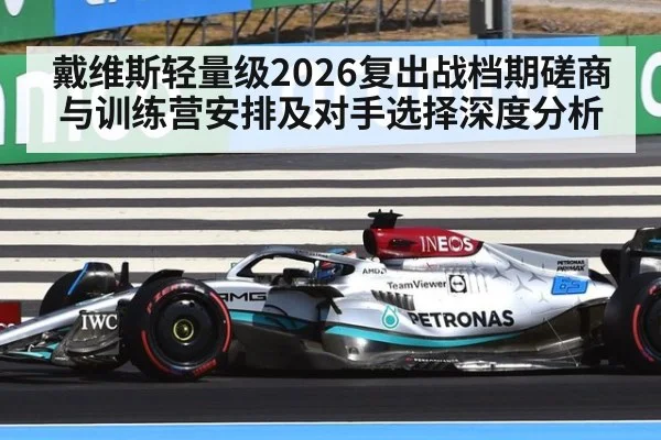 戴维斯轻量级2026复出战档期磋商与训练营安排及对手选择深度分析